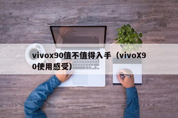 vivoX90使用感受(vivox90值不值得入手)