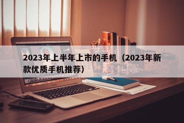 2023年上半年上市的手机