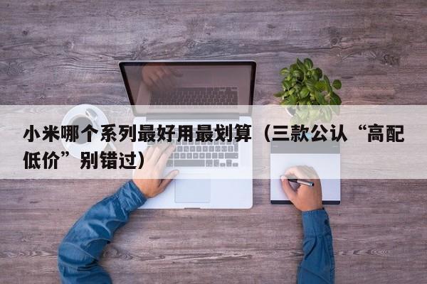 小米哪个系列最好用最划算