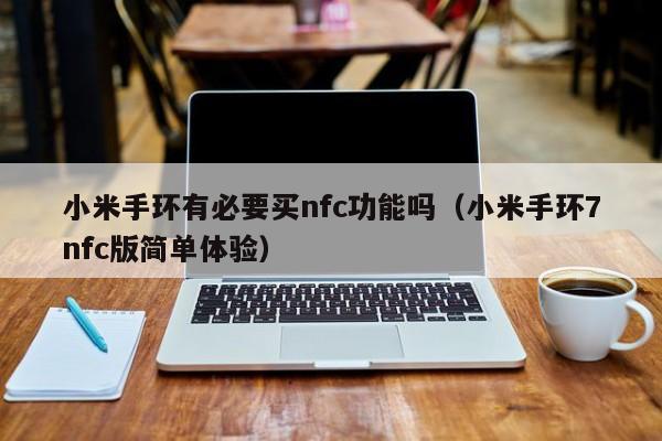 小米手环7nfc版简单体验(小米手环有必要买nfc功能吗)