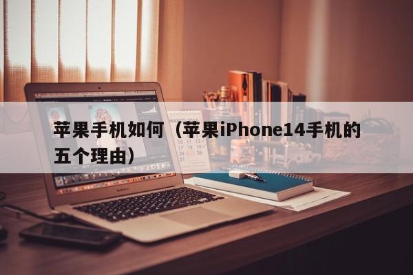 苹果iPhone14手机的五个理由(苹果手机如何)