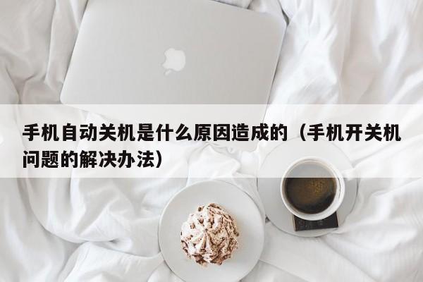 手机自动关机是什么原因造成的