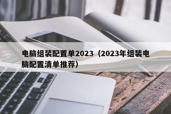 2023年组装电脑配置清单推荐(电脑组装配置单2023)
