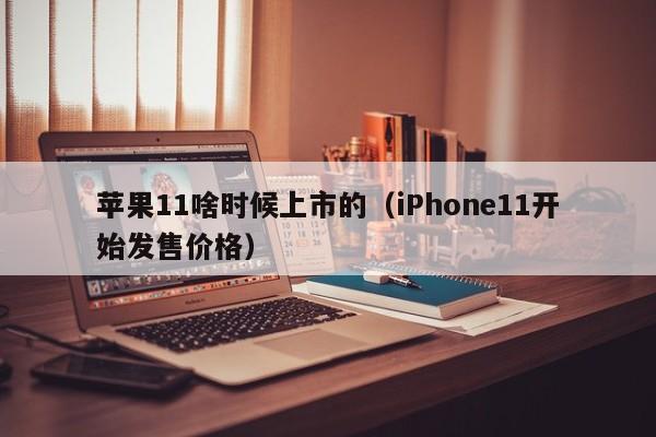 iPhone11开始发售价格(苹果11啥时候上市的)