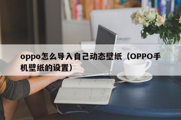 oppo怎么导入自己动态壁纸
