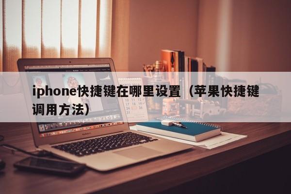 苹果快捷键调用方法(iphone快捷键在哪里设置)