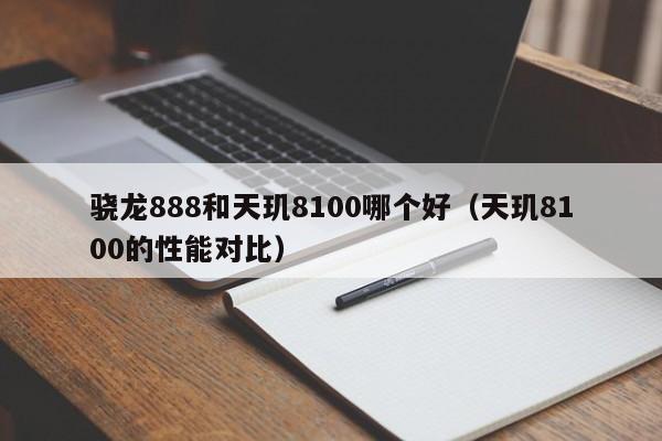 天玑8100的性能对比(骁龙888和天玑8100哪个好)