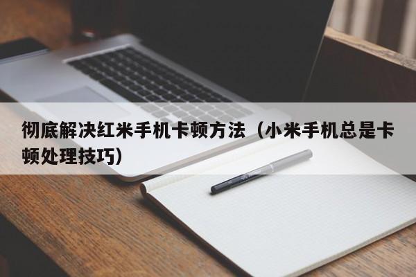 彻底解决红米手机卡顿方法