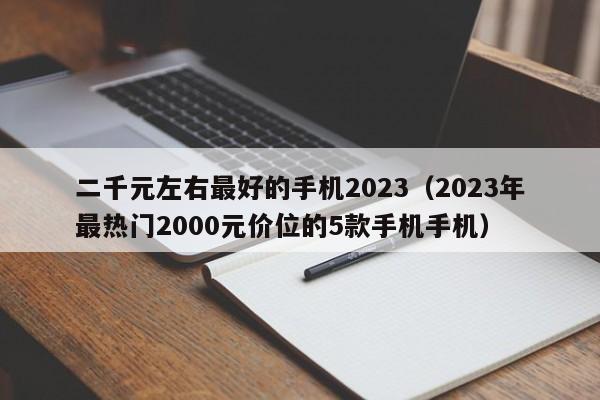 2023年最热门2000元价位的5款手机手机(二千元左右最好的手机2023)
