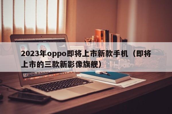 2023年oppo即将上市新款手机