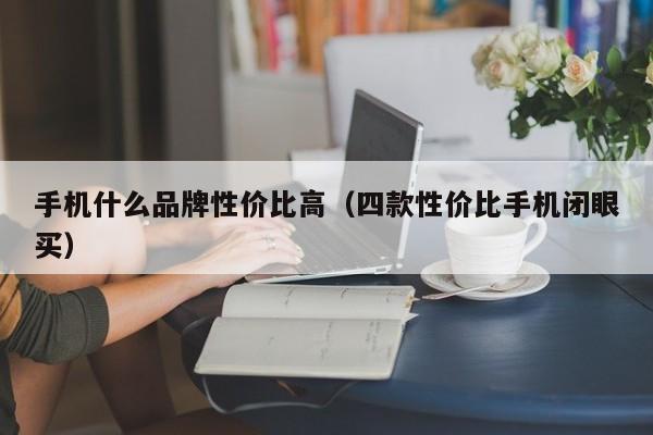 四款性价比手机闭眼买(手机什么品牌性价比高)