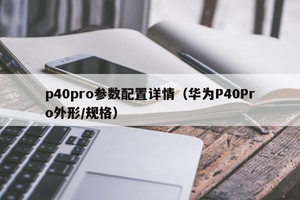 华为P40Pro外形/规格(p40pro参数配置详情)