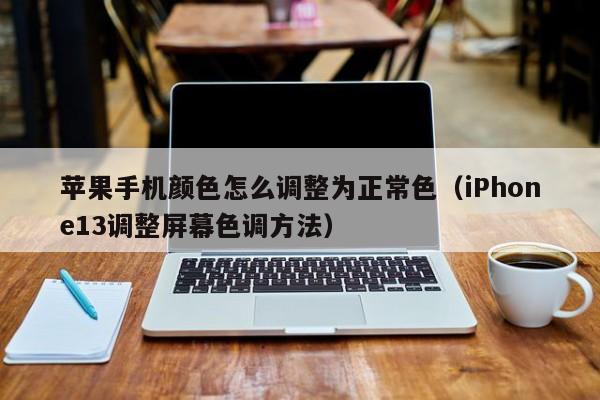 iPhone13调整屏幕色调方法(苹果手机颜色怎么调整为正常色)