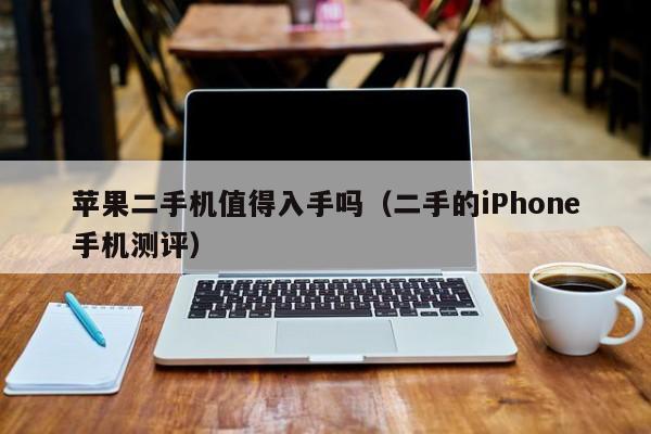 二手的iPhone手机测评(苹果二手机值得入手吗)