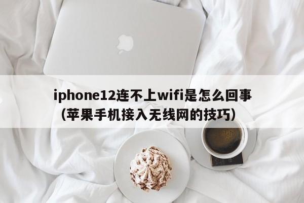 苹果手机接入无线网的技巧(iphone12连不上wifi是怎么回事)