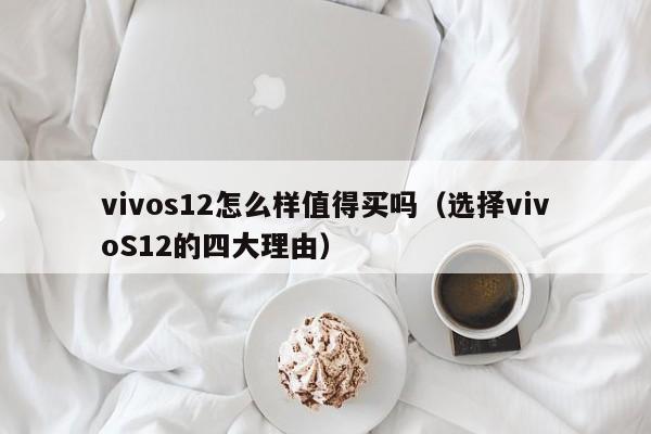 选择vivoS12的四大理由(vivos12怎么样值得买吗)