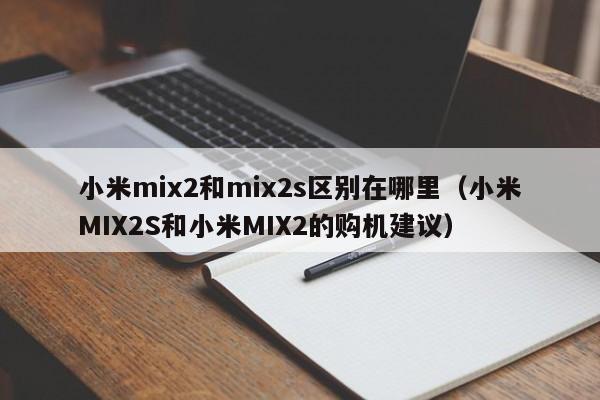小米MIX2S和小米MIX2的购机建议(小米mix2和mix2s区别在哪里)