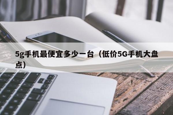低价5G手机大盘点(5g手机最便宜多少一台)