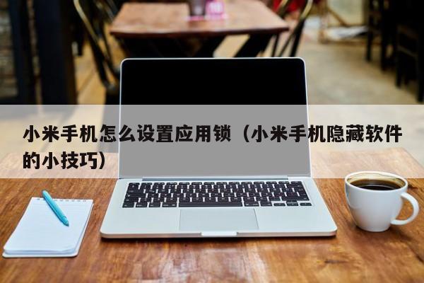 小米手机隐藏软件的小技巧(小米手机怎么设置应用锁)