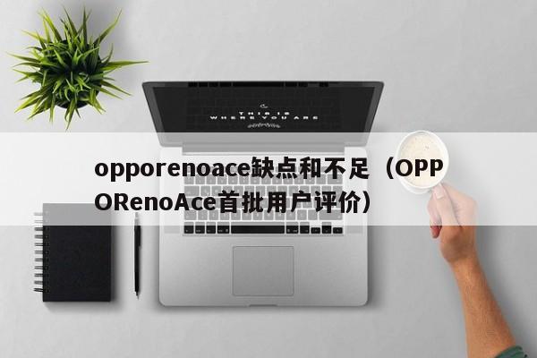 OPPORenoAce首批用户评价(opporenoace缺点和不足)