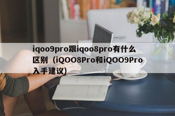iqoo9pro跟iqoo8pro有什么区别