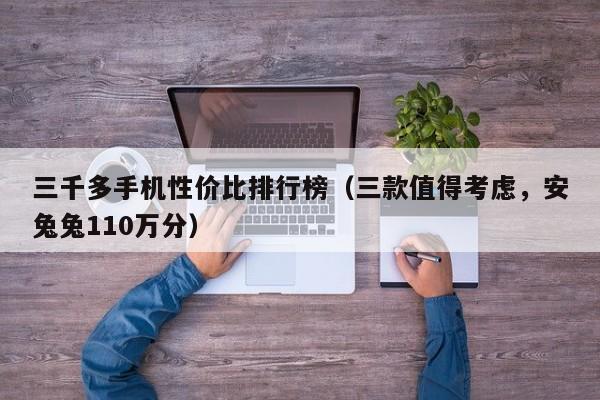 三款值得考虑，安兔兔110万分(三千多手机性价比排行榜)