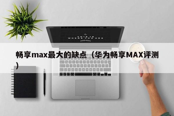畅享max最大的缺点