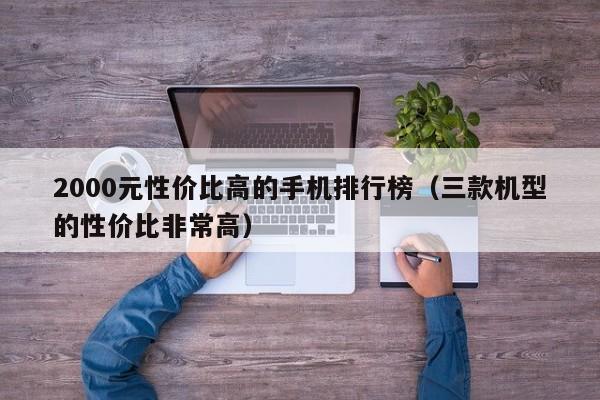 三款机型的性价比非常高(2000元性价比高的手机排行榜)