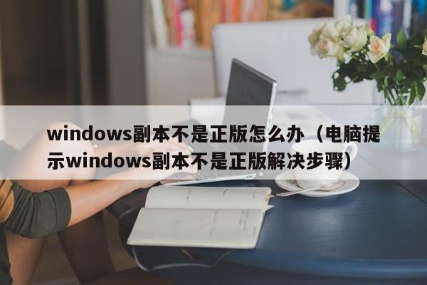 电脑提示windows副本不是正版解决步骤(windows副本不是正版怎么办)