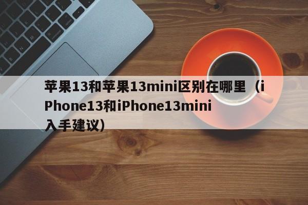 iPhone13和iPhone13mini入手建议(苹果13和苹果13mini区别在哪里)
